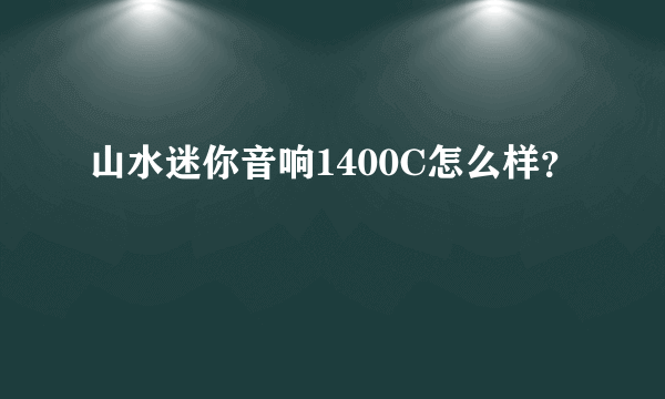 山水迷你音响1400C怎么样？