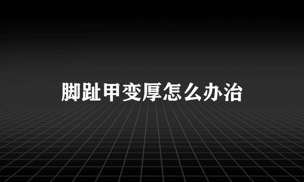 脚趾甲变厚怎么办治