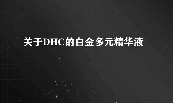 关于DHC的白金多元精华液