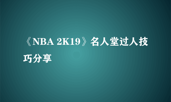 《NBA 2K19》名人堂过人技巧分享