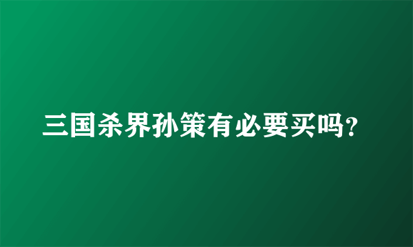 三国杀界孙策有必要买吗？