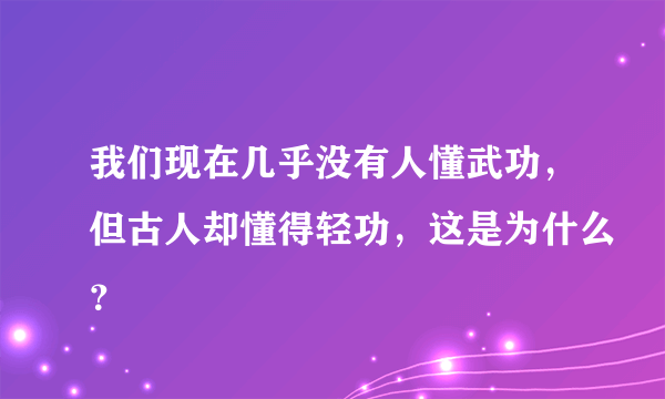 我们现在几乎没有人懂武功，但古人却懂得轻功，这是为什么？