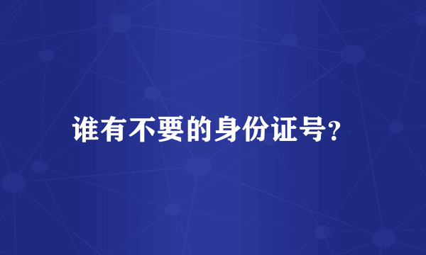 谁有不要的身份证号？