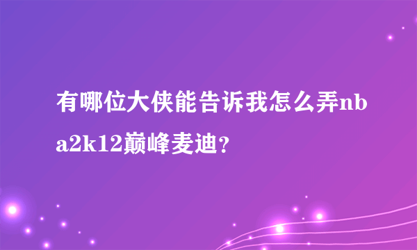 有哪位大侠能告诉我怎么弄nba2k12巅峰麦迪？