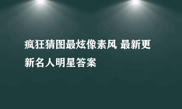 疯狂猜图最炫像素风 最新更新名人明星答案