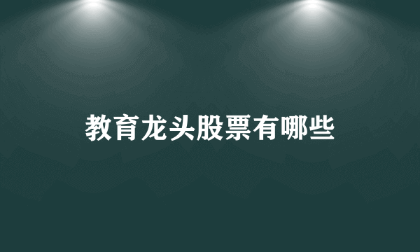 教育龙头股票有哪些