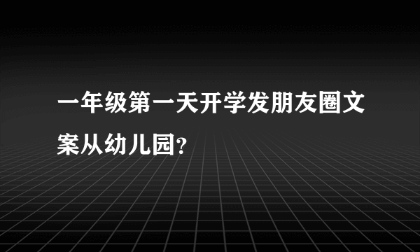 一年级第一天开学发朋友圈文案从幼儿园？