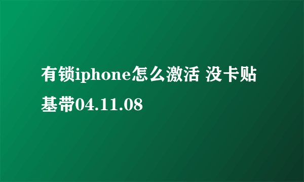 有锁iphone怎么激活 没卡贴 基带04.11.08
