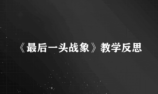 《最后一头战象》教学反思