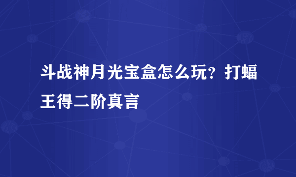 斗战神月光宝盒怎么玩？打蝠王得二阶真言