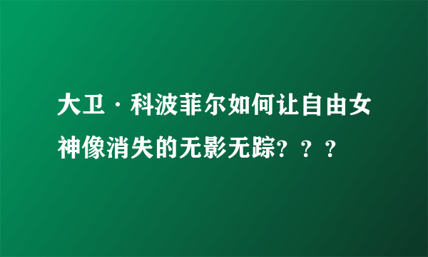 大卫·科波菲尔如何让自由女神像消失的无影无踪？？？