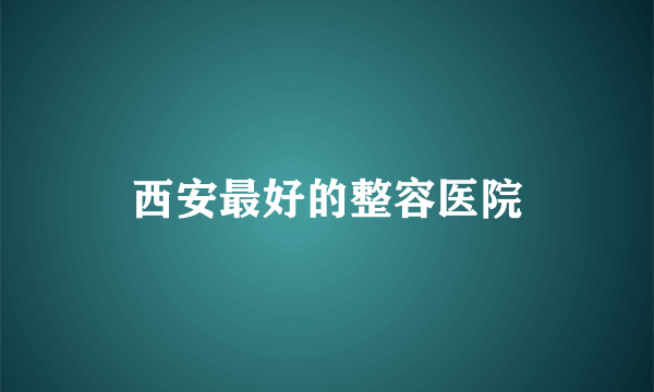 西安最好的整容医院
