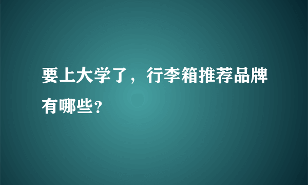 要上大学了，行李箱推荐品牌有哪些？