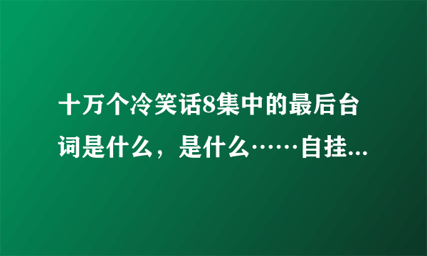 十万个冷笑话8集中的最后台词是什么，是什么……自挂东南枝~？