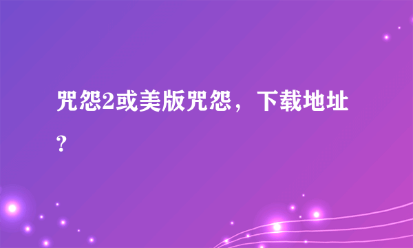 咒怨2或美版咒怨，下载地址？