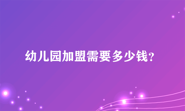 幼儿园加盟需要多少钱？