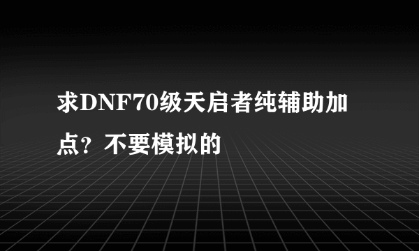 求DNF70级天启者纯辅助加点？不要模拟的