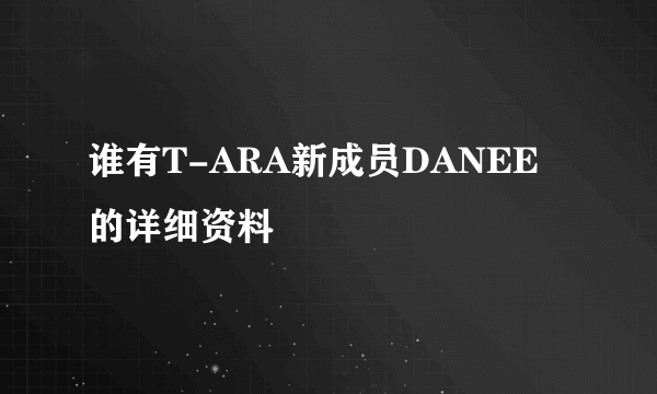 谁有T-ARA新成员DANEE的详细资料