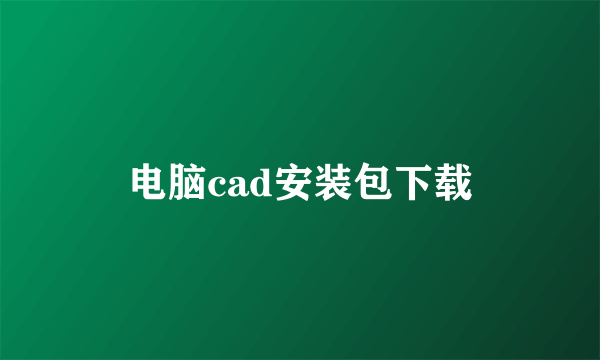 电脑cad安装包下载