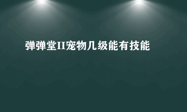 弹弹堂II宠物几级能有技能