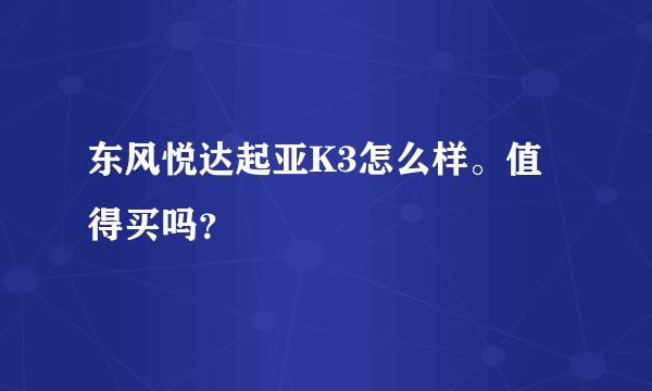 东风悦达起亚K3怎么样。值得买吗？