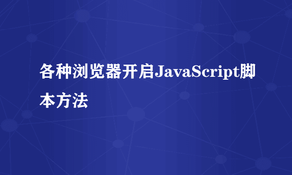 各种浏览器开启JavaScript脚本方法