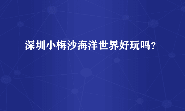 深圳小梅沙海洋世界好玩吗？