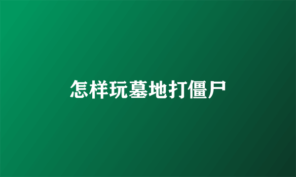 怎样玩墓地打僵尸