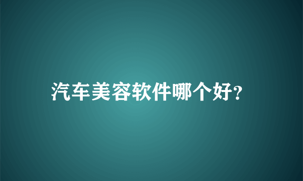 汽车美容软件哪个好？
