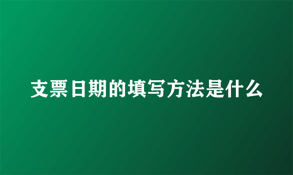支票日期的填写方法是什么