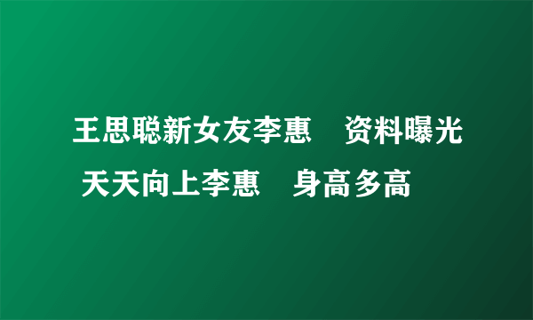 王思聪新女友李惠玥资料曝光 天天向上李惠玥身高多高