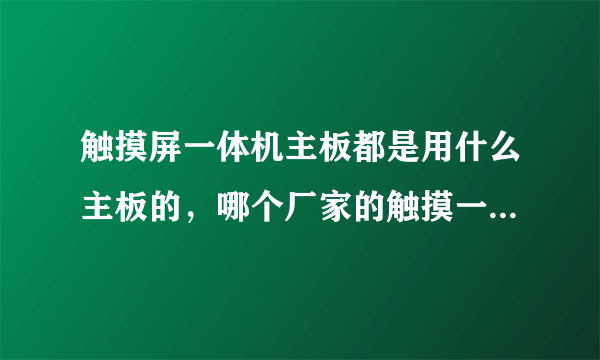 触摸屏一体机主板都是用什么主板的，哪个厂家的触摸一体机做得比较好