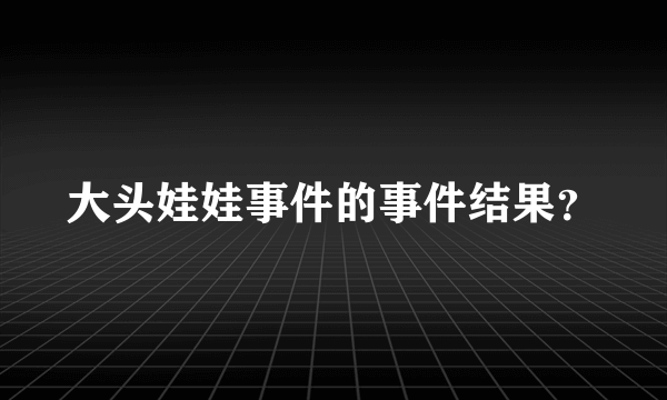 大头娃娃事件的事件结果？