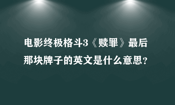 电影终极格斗3《赎罪》最后那块牌子的英文是什么意思？