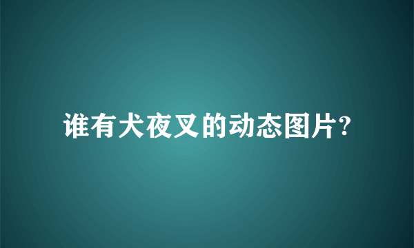 谁有犬夜叉的动态图片?