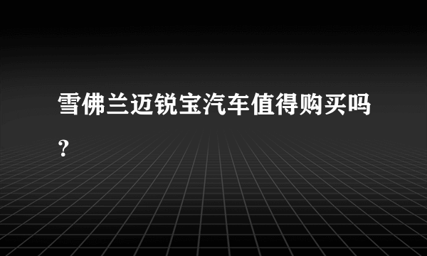 雪佛兰迈锐宝汽车值得购买吗？