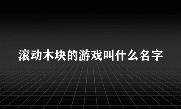 滚动木块的游戏叫什么名字