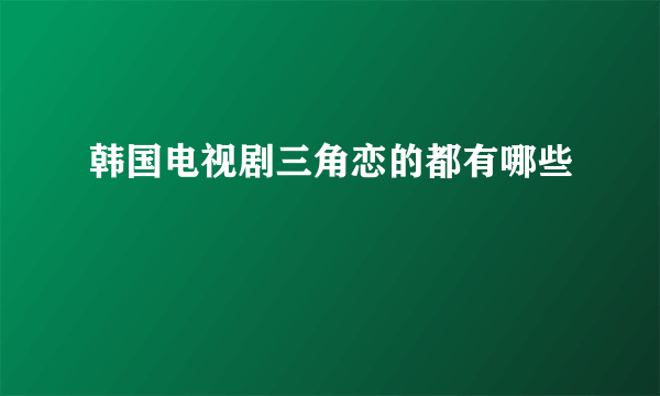 韩国电视剧三角恋的都有哪些