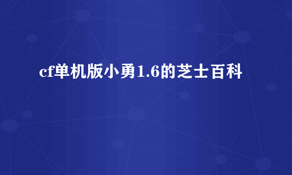 cf单机版小勇1.6的芝士百科