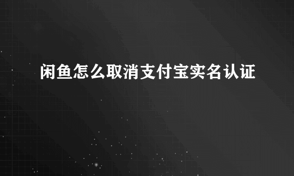 闲鱼怎么取消支付宝实名认证