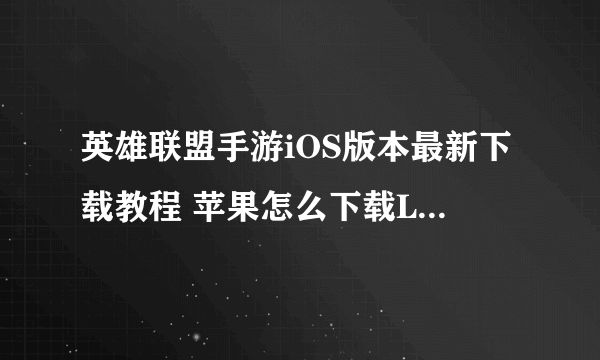 英雄联盟手游iOS版本最新下载教程 苹果怎么下载LOL手游