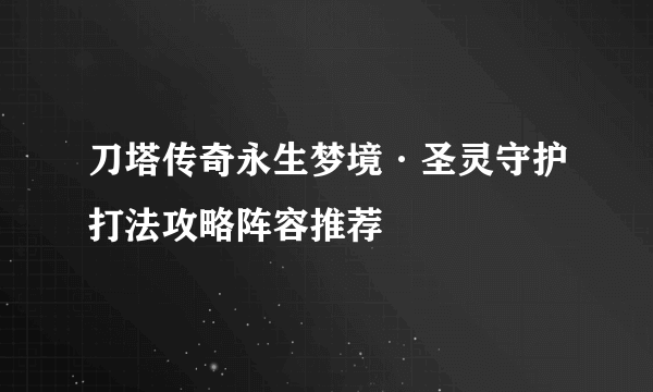 刀塔传奇永生梦境·圣灵守护打法攻略阵容推荐