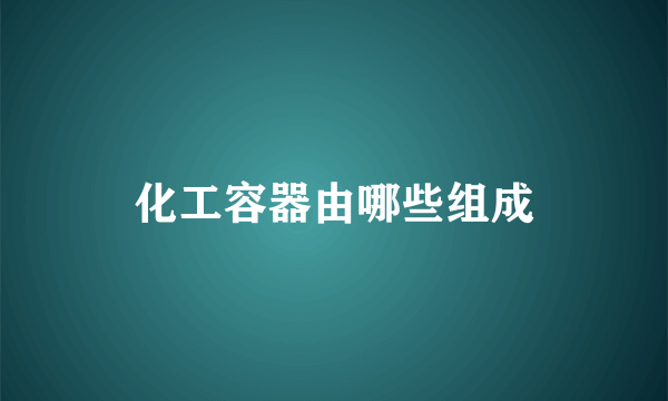 化工容器由哪些组成