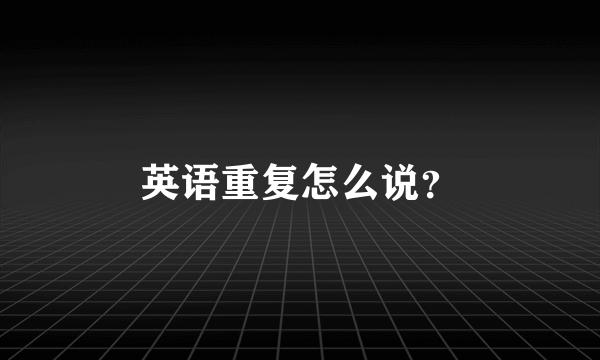 英语重复怎么说？