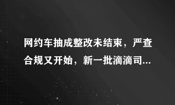 网约车抽成整改未结束，严查合规又开始，新一批滴滴司机将失业