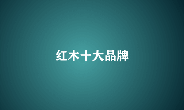 红木十大品牌