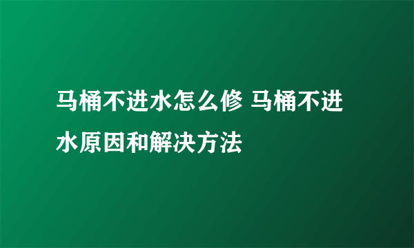 马桶不进水怎么修 马桶不进水原因和解决方法