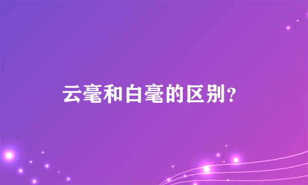 云毫和白毫的区别？