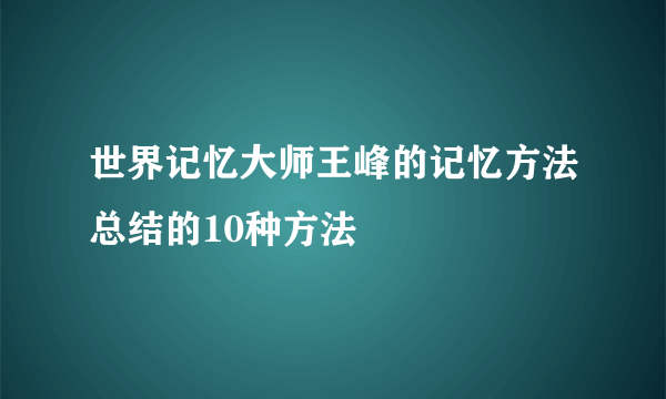 世界记忆大师王峰的记忆方法总结的10种方法