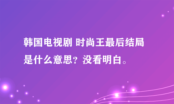 韩国电视剧 时尚王最后结局是什么意思？没看明白。